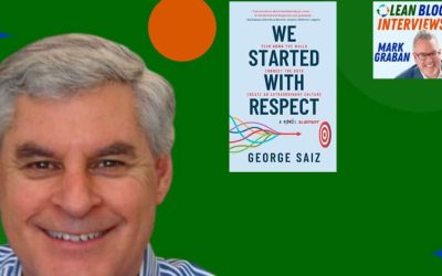 Interview by Mark Graban – George Saiz on “We Started with Respect” and His Career Focused on Improvement